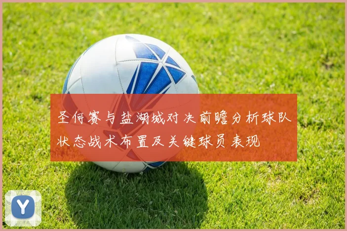 圣何赛与盐湖城对决前瞻分析球队状态战术布置及关键球员表现